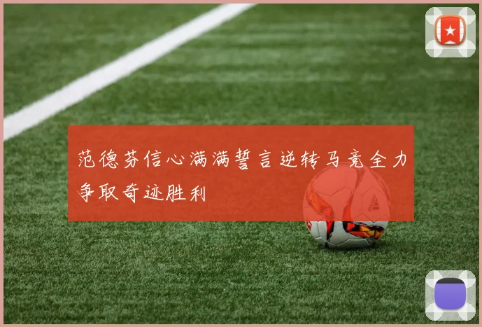 范德芬信心满满誓言逆转马竞全力争取奇迹胜利
