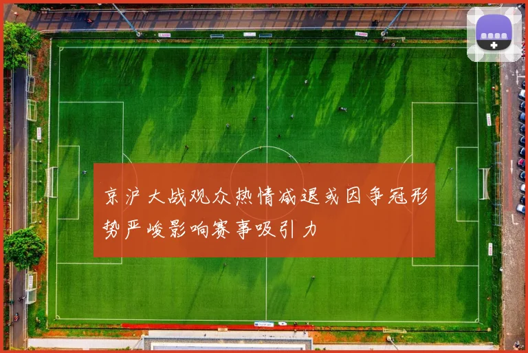 京沪大战观众热情减退或因争冠形势严峻影响赛事吸引力