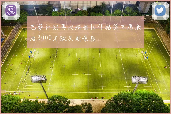 巴萨计划再次租借拉什福德不愿激活3000万欧买断条款