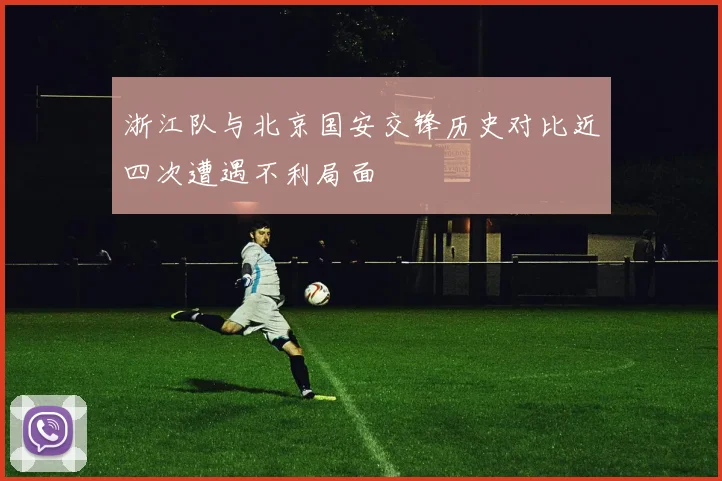 浙江队与北京国安交锋历史对比近四次遭遇不利局面