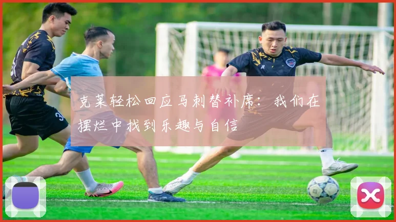 克莱轻松回应马刺替补席：我们在摆烂中找到乐趣与自信