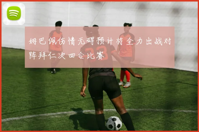 姆巴佩伤情无碍预计将全力出战对阵拜仁次回合比赛
