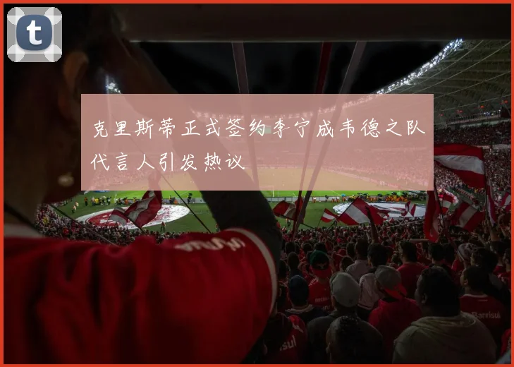 克里斯蒂正式签约李宁成韦德之队代言人引发热议